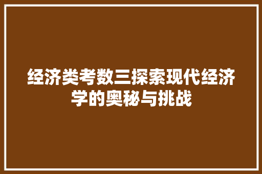 经济类考数三探索现代经济学的奥秘与挑战 经济类考数三探索现代经济学的奥秘与挑战