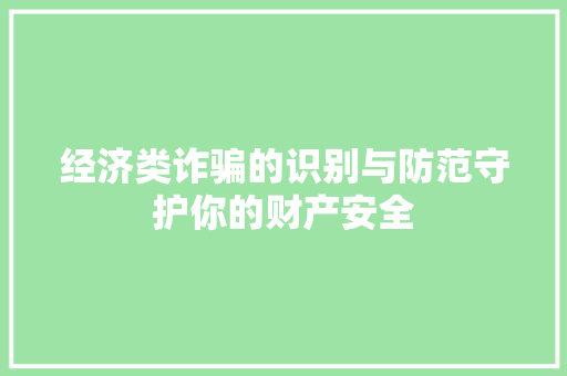 经济类诈骗的识别与防范守护你的财产安全 经济类诈骗的识别与防范守护你的财产安全