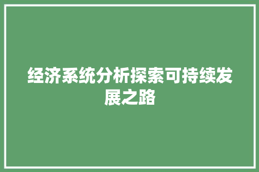 经济系统分析探索可持续发展之路 经济系统分析探索可持续发展之路
