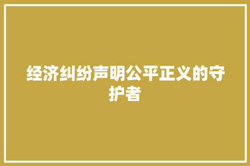 经济纠纷声明公平正义的守护者