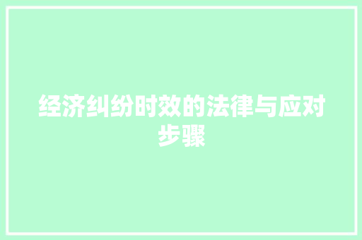 经济纠纷时效的法律与应对步骤 经济纠纷时效的法律与应对步骤