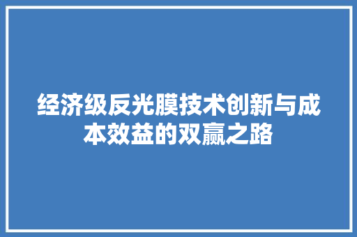 经济级反光膜技术创新与成本效益的双赢之路 经济级反光膜技术创新与成本效益的双赢之路