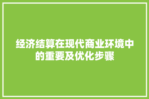 经济结算在现代商业环境中的重要及优化步骤 经济结算在现代商业环境中的重要及优化步骤