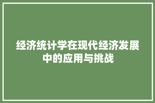 经济统计学在现代经济发展中的应用与挑战 经济统计学在现代经济发展中的应用与挑战