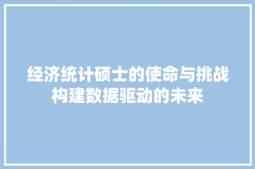 经济统计硕士的使命与挑战构建数据驱动的未来 经济统计硕士的使命与挑战构建数据驱动的未来