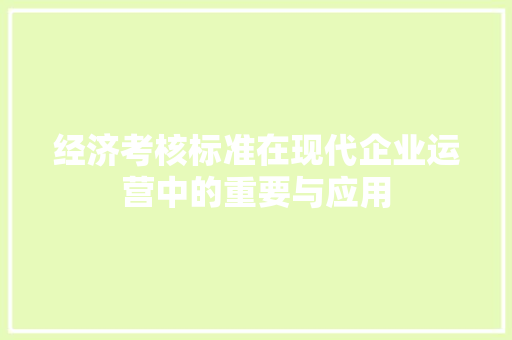 经济考核标准在现代企业运营中的重要与应用 经济考核标准在现代企业运营中的重要与应用