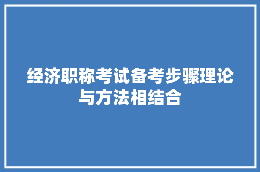 经济职称考试备考步骤理论与方法相结合