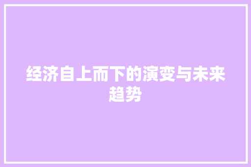经济自上而下的演变与未来趋势 经济自上而下的演变与未来趋势