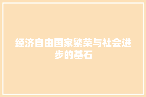 经济自由国家繁荣与社会进步的基石 经济自由国家繁荣与社会进步的基石