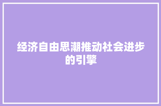 经济自由思潮推动社会进步的引擎