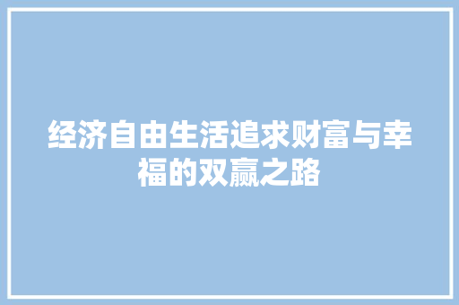 经济自由生活追求财富与幸福的双赢之路 经济自由生活追求财富与幸福的双赢之路