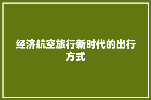 经济航空旅行新时代的出行方式 经济航空旅行新时代的出行方式