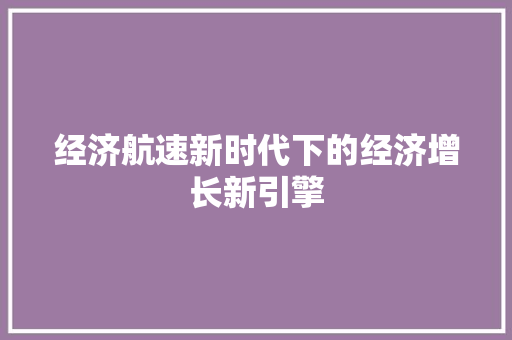 经济航速新时代下的经济增长新引擎 经济航速新时代下的经济增长新引擎
