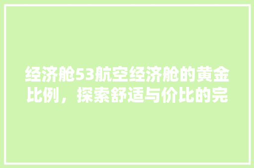 经济舱53航空经济舱的黄金比例,探索舒适与价比的完美平衡 经济舱53航空经济舱的黄金比例,探索舒适与价比的完美平衡