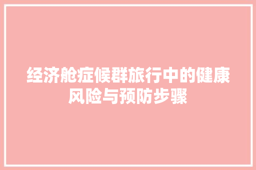 经济舱症候群旅行中的健康风险与预防步骤 经济舱症候群旅行中的健康风险与预防步骤