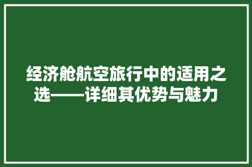 经济舱航空旅行中的适用之选——详细其优势与魅力 经济舱航空旅行中的适用之选——详细其优势与魅力