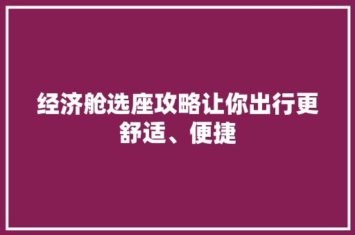 经济舱选座攻略让你出行更舒适、便捷 经济舱选座攻略让你出行更舒适、便捷