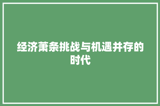 经济萧条挑战与机遇并存的时代 经济萧条挑战与机遇并存的时代