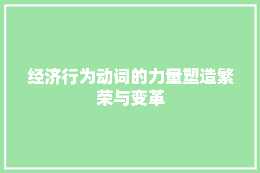 经济行为动词的力量塑造繁荣与变革 经济行为动词的力量塑造繁荣与变革
