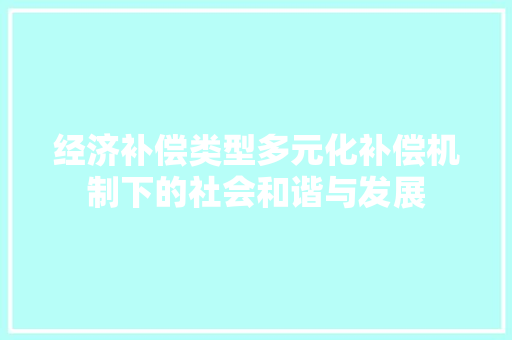 经济补偿类型多元化补偿机制下的社会和谐与发展 经济补偿类型多元化补偿机制下的社会和谐与发展
