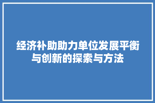 经济补助助力单位发展平衡与创新的探索与方法