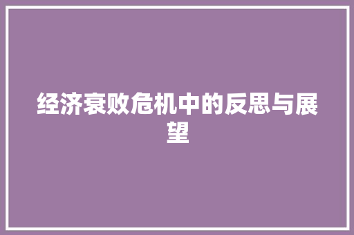 经济衰败危机中的反思与展望 经济衰败危机中的反思与展望