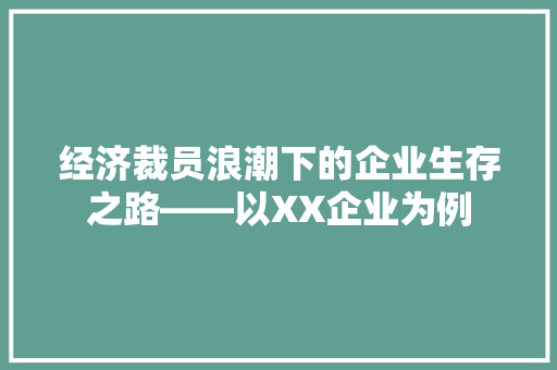 经济裁员浪潮下的企业生存之路——以XX企业为例 经济裁员浪潮下的企业生存之路——以XX企业为例