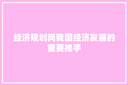 经济规划岗我国经济发展的重要推手
