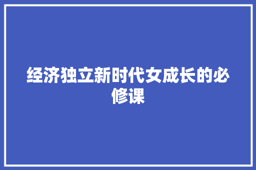 经济独立新时代女成长的必修课 经济独立新时代女成长的必修课