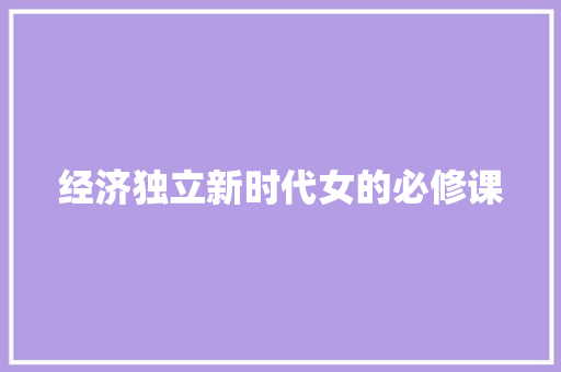 经济独立新时代女的必修课 经济独立新时代女的必修课