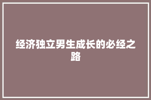 经济独立男生成长的必经之路 经济独立男生成长的必经之路