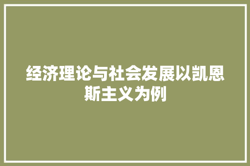 经济理论与社会发展以凯恩斯主义为例 经济理论与社会发展以凯恩斯主义为例
