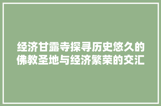 经济甘露寺探寻历史悠久的佛教圣地与经济繁荣的交汇点 经济甘露寺探寻历史悠久的佛教圣地与经济繁荣的交汇点