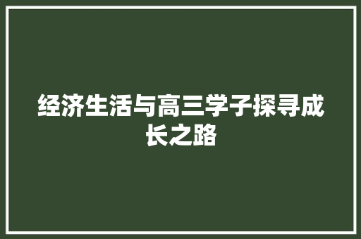 经济生活与高三学子探寻成长之路 经济生活与高三学子探寻成长之路