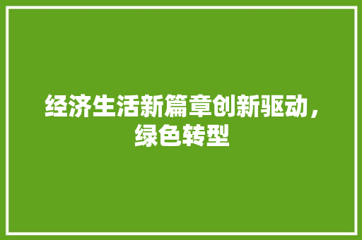 经济生活新篇章创新驱动,绿色转型 经济生活新篇章创新驱动,绿色转型