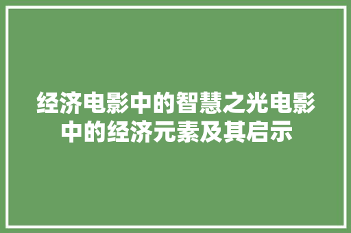 经济电影中的智慧之光电影中的经济元素及其启示 经济电影中的智慧之光电影中的经济元素及其启示