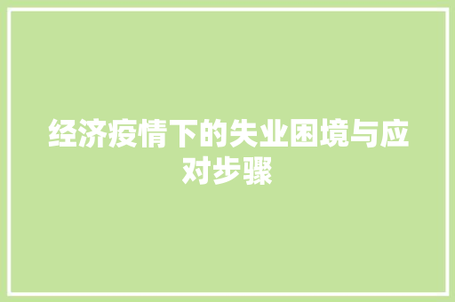 经济疫情下的失业困境与应对步骤 经济疫情下的失业困境与应对步骤