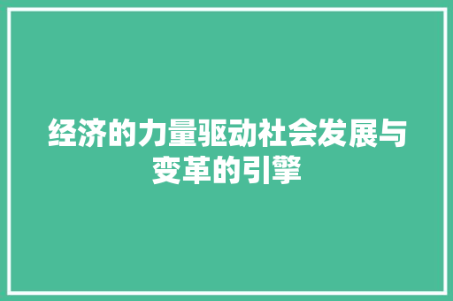 经济的力量驱动社会发展与变革的引擎 经济的力量驱动社会发展与变革的引擎