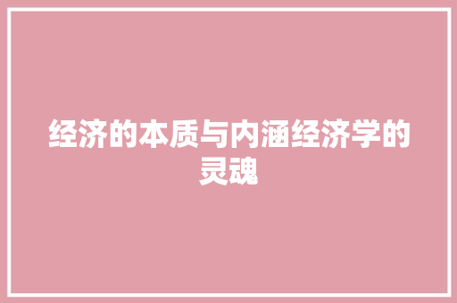 经济的本质与内涵经济学的灵魂 经济的本质与内涵经济学的灵魂