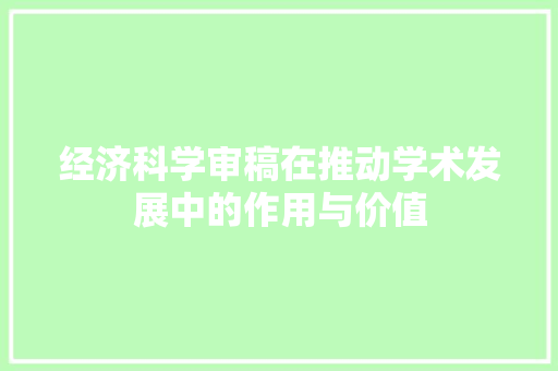 经济科学审稿在推动学术发展中的作用与价值 经济科学审稿在推动学术发展中的作用与价值