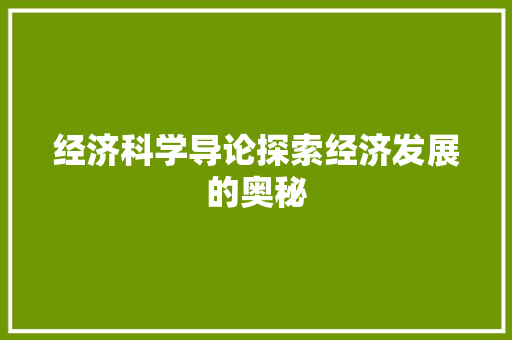 经济科学导论探索经济发展的奥秘 经济科学导论探索经济发展的奥秘