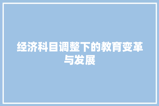 经济科目调整下的教育变革与发展 经济科目调整下的教育变革与发展
