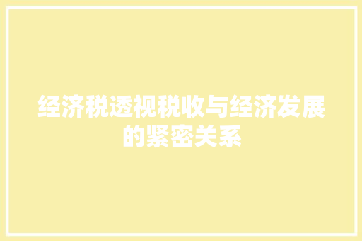 经济税透视税收与经济发展的紧密关系 经济税透视税收与经济发展的紧密关系