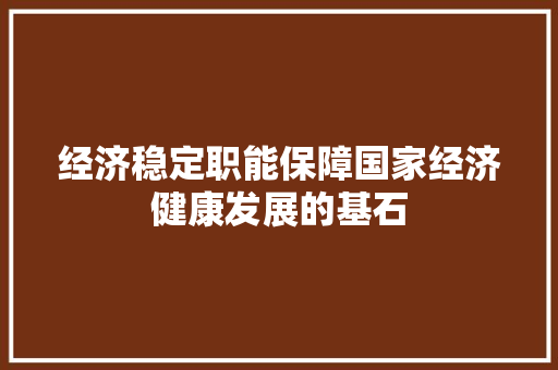 经济稳定职能保障国家经济健康发展的基石 经济稳定职能保障国家经济健康发展的基石