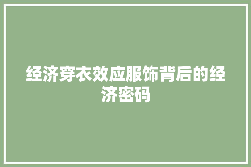 经济穿衣效应服饰背后的经济密码 经济穿衣效应服饰背后的经济密码
