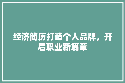 经济简历打造个人品牌,开启职业新篇章 经济简历打造个人品牌,开启职业新篇章