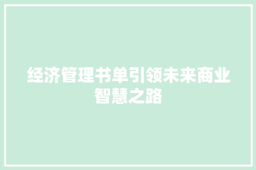 经济管理书单引领未来商业智慧之路 经济管理书单引领未来商业智慧之路