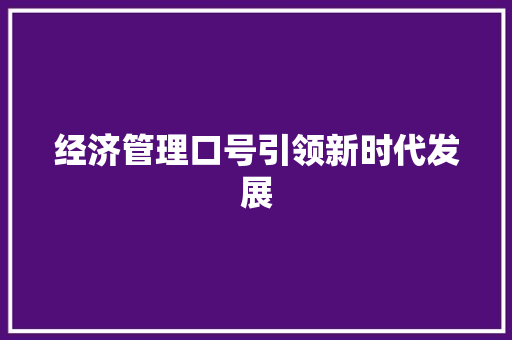 经济管理口号引领新时代发展 经济管理口号引领新时代发展