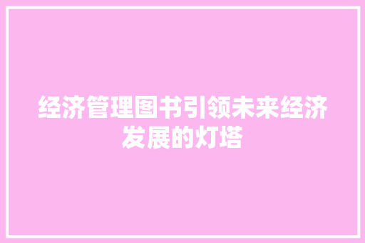 经济管理图书引领未来经济发展的灯塔 经济管理图书引领未来经济发展的灯塔