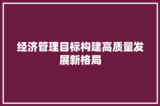 经济管理目标构建高质量发展新格局